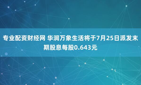 专业配资财经网 华润万象生活将于7月25日派发末期股息每股0.643元