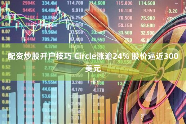 配资炒股开户技巧 Circle涨逾24% 股价逼近300美元