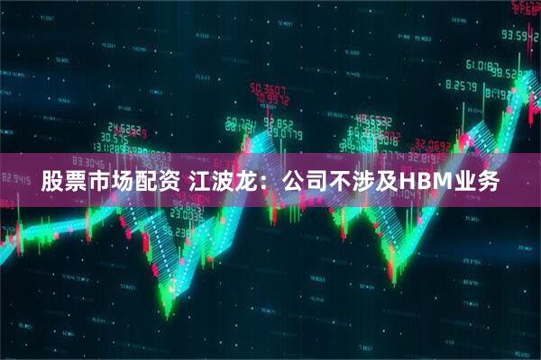股票市场配资 江波龙：公司不涉及HBM业务