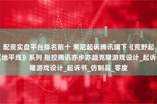配资实盘平台排名前十 索尼起诉腾讯旗下《荒野起源》涉嫌抄袭《地平线》系列 指控腾讯亦步亦趋克隆游戏设计_起诉书_仿制品_零度