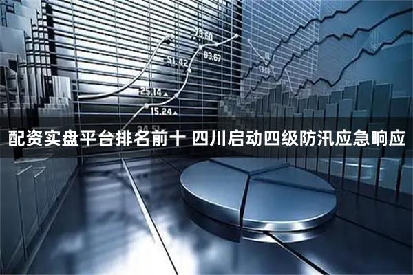 配资实盘平台排名前十 四川启动四级防汛应急响应