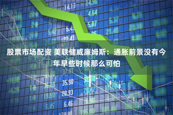 股票市场配资 美联储威廉姆斯：通胀前景没有今年早些时候那么可怕