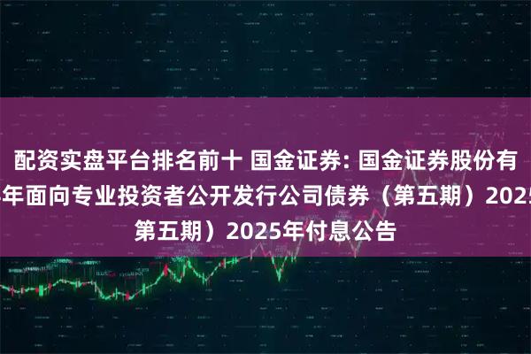 配资实盘平台排名前十 国金证券: 国金证券股份有限公司2024年面向专业投资者公开发行公司债券(第五期)2025年付息公告