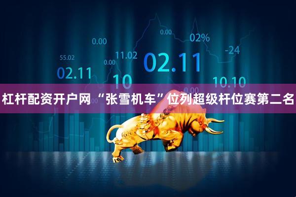 杠杆配资开户网 “张雪机车”位列超级杆位赛第二名