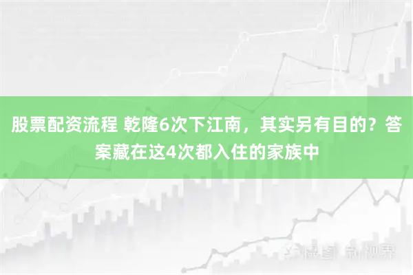 股票配资流程 乾隆6次下江南，其实另有目的？答案藏在这4次都入住的家族中