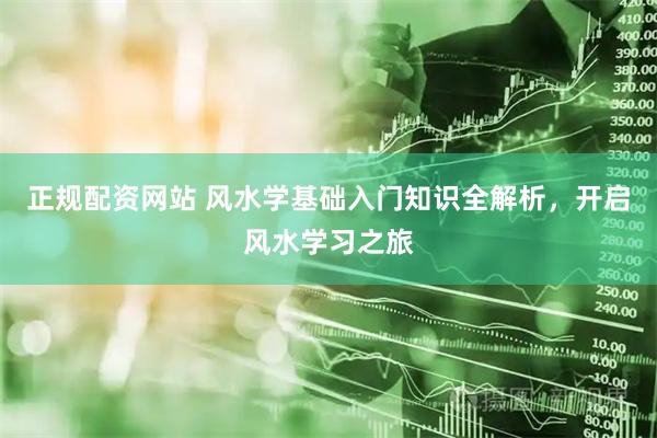 正规配资网站 风水学基础入门知识全解析，开启风水学习之旅