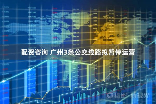 配资咨询 广州3条公交线路拟暂停运营